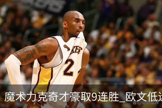 魔术力克奇才豪取9连胜 欧文低迷独行侠负灰熊